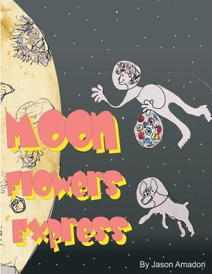 Moon Flowers Express.: Come along for a fun trip to the moon, with a little girl and her dog and a mind full of imagination. With a plan to p by Amadori, Jason