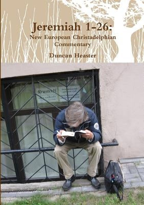 Jeremiah 1-26: New European Christadelphian Commentary by Heaster, Duncan