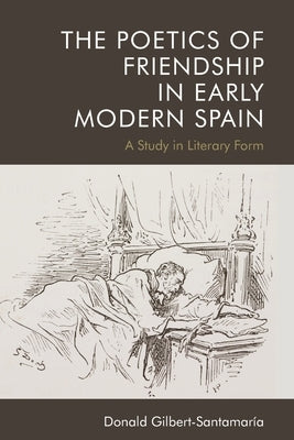 The Poetics of Friendship in Early Modern Spain: A Study in Literary Form by Gilbert-Santamaria, Donald