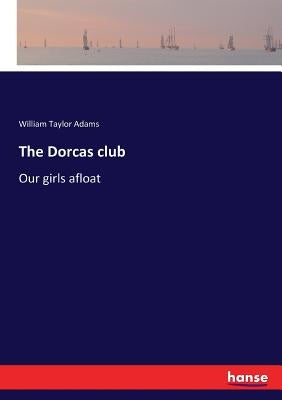 The Dorcas club: Our girls afloat by Adams, William Taylor
