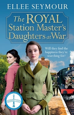 The Royal Station Master's Daughters at War: A Dramatic World War I Saga of the Royal Family by Seymour, Elle