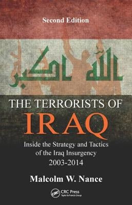 The Terrorists of Iraq: Inside the Strategy and Tactics of the Iraq Insurgency 2003-2014, Second Edition by Nance, Malcolm W.