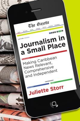 Journalism in a Small Place: Making Caribbean News Relevant, Comprehensive and Independent by Storr, Juliette
