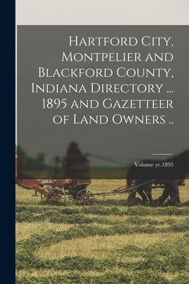 Hartford City, Montpelier and Blackford County, Indiana Directory ... 1895 and Gazetteer of Land Owners ..; Volume yr.1895 by Anonymous