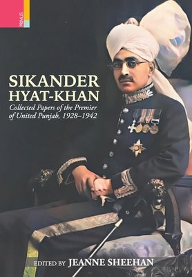 Sikander Hyat-Khan: Collected Papers of the Premier of United Punjab, 1928-1942 by Sheehan, Jeanne
