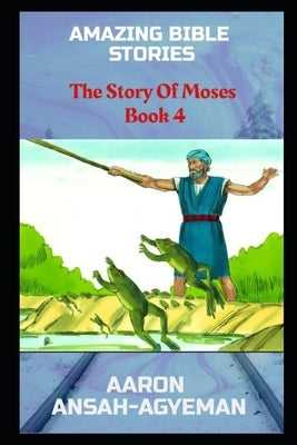 Amazing Bible Stories: The Story Of Moses Book 4 by Ansah-Agyeman, Aaron
