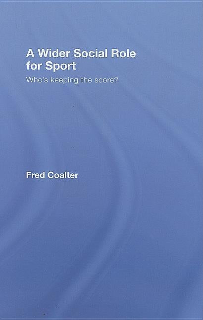 A Wider Social Role for Sport: Who's Keeping the Score? by Coalter, Fred