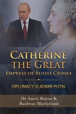 Catherine the Great Empress of Russia Crimea: Diplomacy Vladimir Putin by Dr Amrit Rattan K Baidwan Macfarland