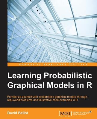 Learning Probabilistic Graphical Models in R by Bellot, David