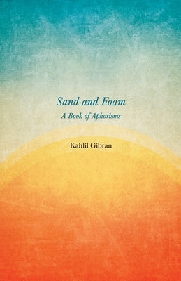 Sand and Foam - A Book of Aphorisms by Gibran, Kahlil