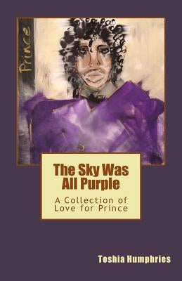 The Sky Was All Purple: A Collection of Love for Prince by Humphries, Toshia Chere