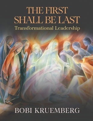 The First Shall Be Last: Transformational Leadership by Kruemberg, Bobi
