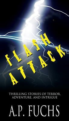 Flash Attack: Thrilling Stories of Terror, Adventure, and Intrigue by Fuchs, A. P.