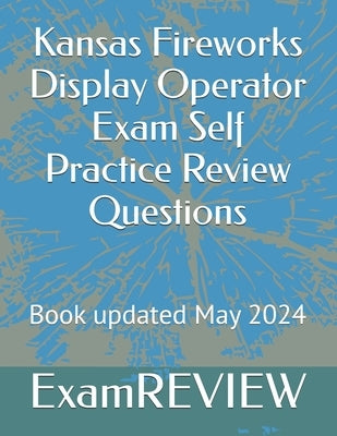Kansas Fireworks Display Operator Exam Self Practice Review Questions by Yu, Mike