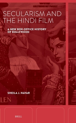Secularism and the Hindi Film: A New Box-Office History of Bollywood by Nayar, Sheila J.