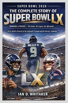 Super Bowl 2026: The Complete Story of Super Bowl LX by Whitaker, Ian D.