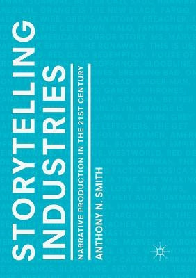 Storytelling Industries: Narrative Production in the 21st Century by Smith, Anthony N.