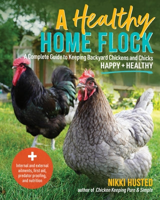 A Healthy Home Flock: A Complete Guide to Keeping Backyard Chickens and Chicks Healthy and Happy by Husted, Nikki