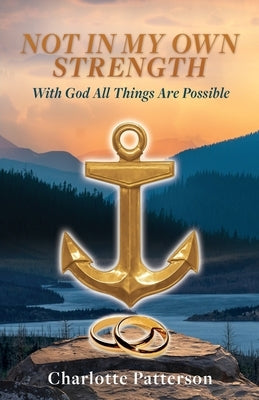 Not in My Own Strength: With God All Things Are Possible by Patterson, Charlotte