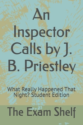 An Inspector Calls by J. B. Priestley: What Really Happened That Night? Student Edition by Shelf, The Exam