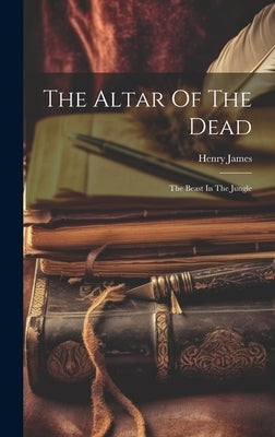 The Altar Of The Dead: The Beast In The Jungle by James, Henry