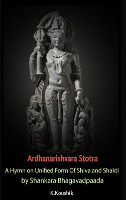 Ardhanarishvara Stotra: A Hymn on Unified Form Of Shiva and Shakti by Shankara Bhagavadpaada by K, Koushik
