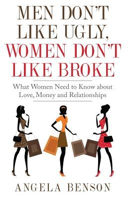 Men Don't Like Ugly, Women Don't Like Broke: What Women Need to Know about Love, Money and Relationships - Integrated Book and Workbook Edition by Benson, Angela