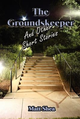 The Groundskeeper and Other Short Stories by Shea, Matt