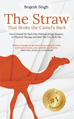 The Straw That Broke the Camel's Back: How I Healed My Back Pain Without Drugs, Surgery, or Physical Therapy and How You Can Do It Too by Singh, Brajesh