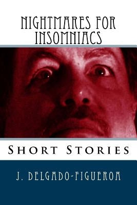 Nightmares for Insomniacs: Short Stories by Delgado-Figueroa, J.