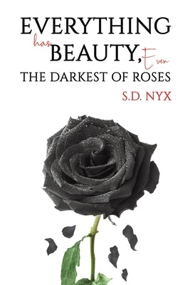 Everything Has Beauty, Even the Darkest of Roses by Nyx, S. D.