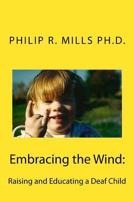 Embracing the Wind: Raising and Educating a Deaf Child by Mills Phd, Philip R.