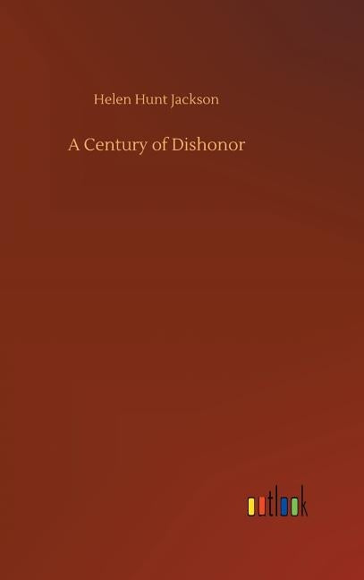 A Century of Dishonor by Jackson, Helen Hunt