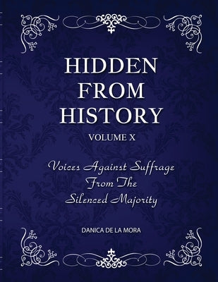 Hidden From History, Volume 10: Voices Against Suffrage from the Silenced Majority by de la Mora, Danica