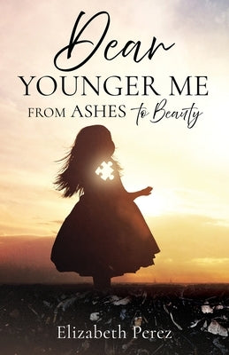 Dear Younger Me: From Ashes to Beauty by Perez, Elizabeth