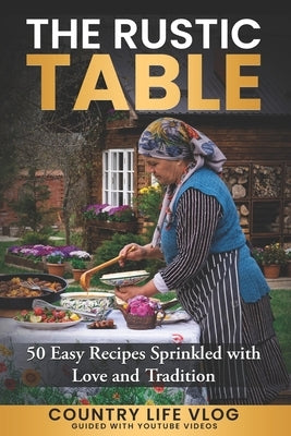 The Rustic Table: 50 Easy Recipes Sprinkled with Love and Tradition by Vlog, Country Life