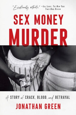 Sex Money Murder: A Story of Crack, Blood, and Betrayal by Green, Jonathan