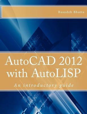 AutoCAD 2012 with AutoLISP: An introductory guide by Bhatta, Basudeb