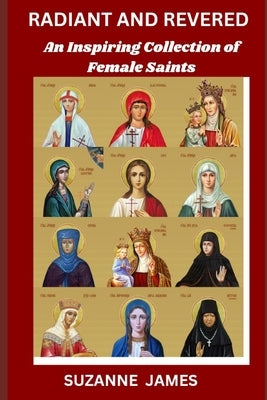 Radiant and Revered: An Inspiring Collection of Female Saints by James, Suzanne