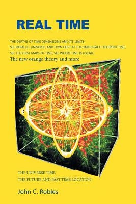 Real Time: The location of time in the future and past universe and dimensions by Robles, John C.