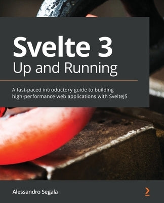 Svelte 3 Up and Running: A fast-paced introductory guide to building high-performance web applications with SvelteJS by Segala, Alessandro