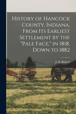 History of Hancock County, Indiana, From its Earliest Settlement by the pale Face, in 1818, Down to 1882 by Binford, J. H. B. 1844