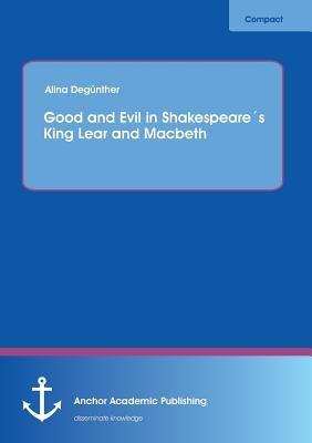 Good and Evil in Shakespeare´s King Lear and Macbeth by Degünther, Alina