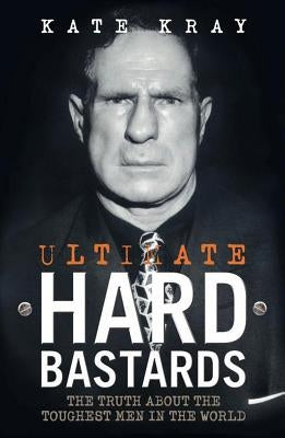 Ultimate Hard Bastards: The Truth about the Toughest Men in the World by Kray, Kate