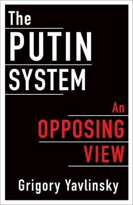 The Putin System: An Opposing View by Yavlinsky, Grigory