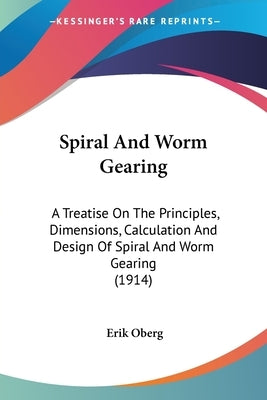Spiral And Worm Gearing: A Treatise On The Principles, Dimensions, Calculation And Design Of Spiral And Worm Gearing (1914) by Oberg, Erik