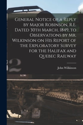 General Notice of a Reply by Major Robinson, R.E. Dated 30th March, 1849, to Observations by Mr. Wilkinson on His Report of the Exploratory Survey for by Wilkinson, John 1804-1871