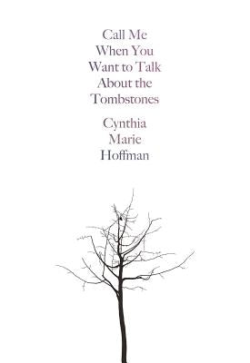 Call Me When You Want to Talk about the Tombstones: Poems by Hoffman, Cynthia Marie