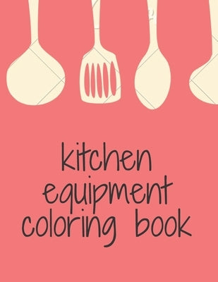 kitchen equipment coloring book: cute coloring book for cooking lovers,8.5X11 inch,57 pages by Edition, Sou
