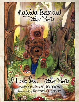 Matilda Bear and Father Bear: I Love You Father Bear by James, Suzi